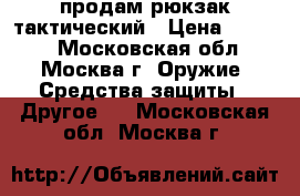  продам рюкзак тактический › Цена ­ 3 700 - Московская обл., Москва г. Оружие. Средства защиты » Другое   . Московская обл.,Москва г.